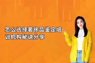怎么選擇奢侈品鑒定培訓(xùn)機(jī)構(gòu)秘訣分享