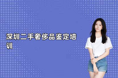 深圳二手奢侈品鑒定培訓
