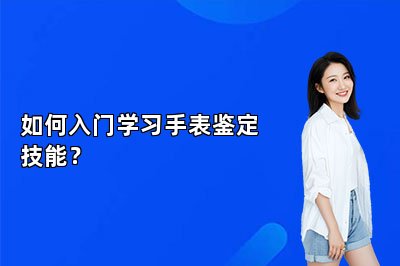 如何入門學(xué)習(xí)手表鑒定技能？