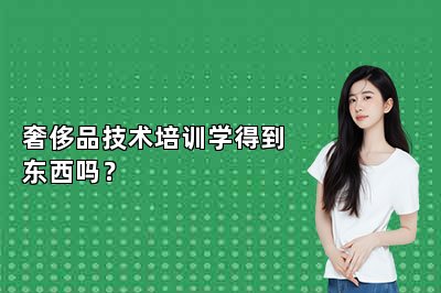 奢侈品技術(shù)培訓(xùn)學(xué)得到東西嗎？