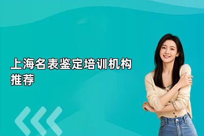 上海名表鑒定培訓(xùn)機構(gòu)推薦