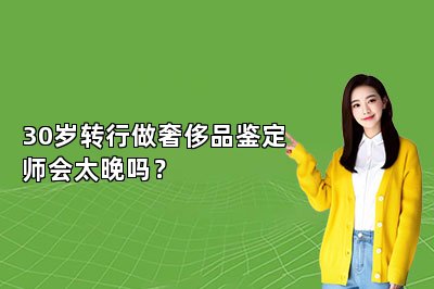 30歲轉(zhuǎn)行做奢侈品鑒定師會太晚嗎？