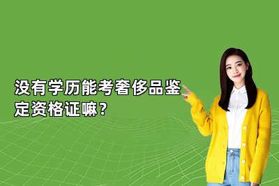 沒有學(xué)歷能考奢侈品鑒定資格證嘛？