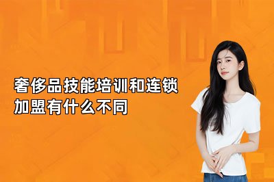 奢侈品技能培訓(xùn)和連鎖加盟有什么不同