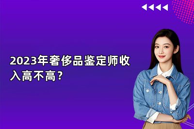 2023年奢侈品鑒定師收入高不高？